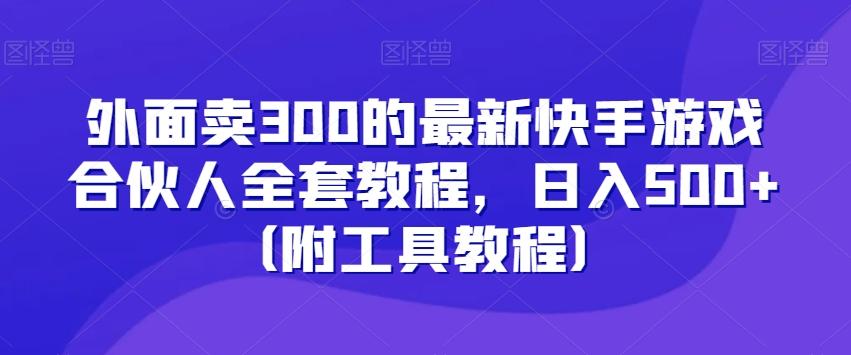 外面卖300的最新快手游戏合伙人全套教程，日入500+（附工具教程）-知识创作