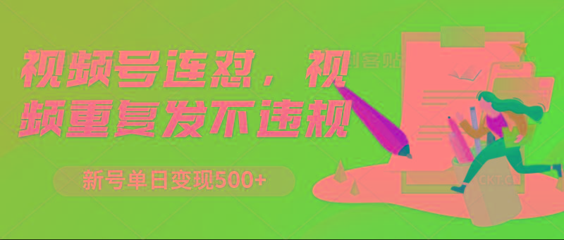 视频号连怼，视频重复发不违规，新号单日变现500+-知识创作