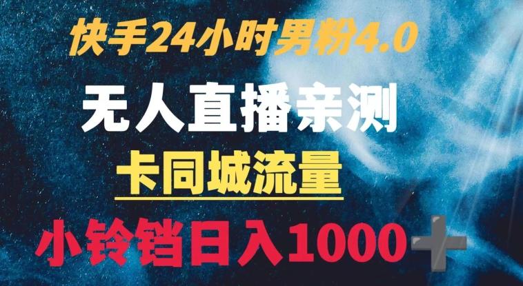 快手24小时无人直播男粉4.0玩法+卡同城流量小铃铛日入1000+-知识创作