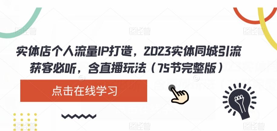 实体店个人流量IP打造，2023实体同城引流获客必听，含直播玩法（75节完整版）-知识创作