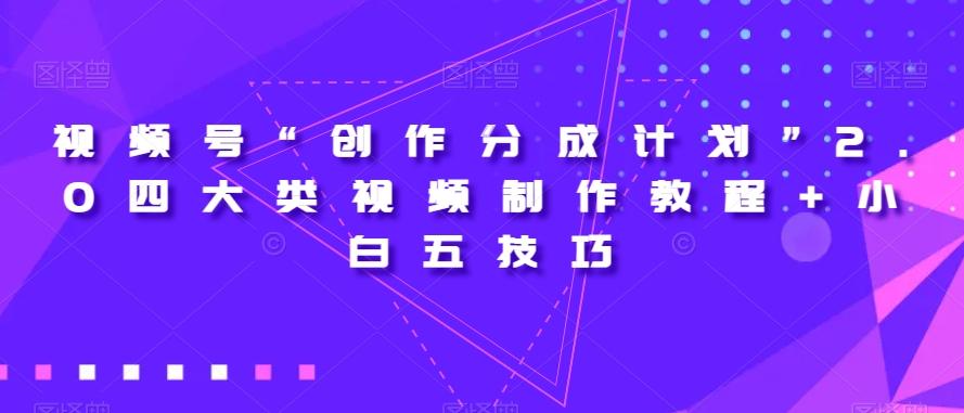 视频号“创作分成计划”2.0四大类视频制作教程+小白五技巧【揭秘】-知识创作