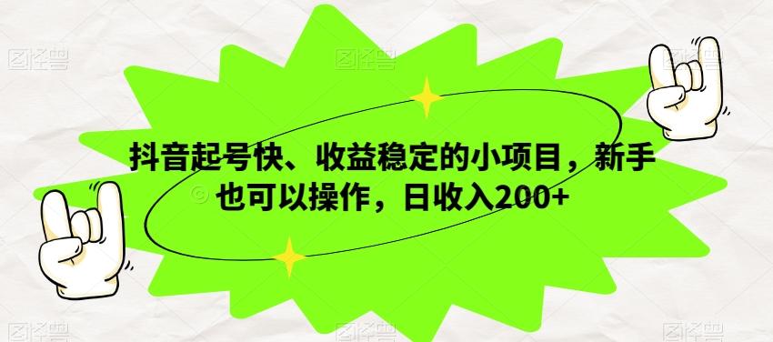 抖音起号快、收益稳定的小项目，新手也可以操作，日收入200+-知识创作