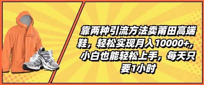 靠两种引流方法卖莆田高端鞋，轻松实现月入1W+，小白也能轻松上手，每天只要1小时【揭秘】-知识创作