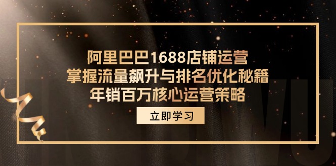 阿里巴巴1688店铺运营，掌握流量飙升与排名优化秘籍 年销百万核心运营策略-知识创作