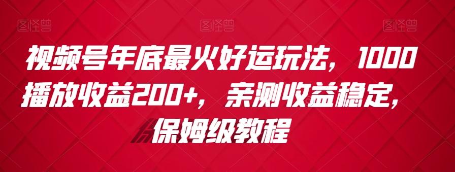 视频号年底最火好运玩法，1000播放收益200+，亲测收益稳定，保姆级教程-知识创作