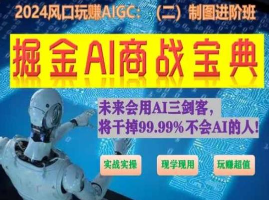 掘金AI商战宝典进阶班：如何用AI绘画设计(实战实操 现学现用 玩赚超值)-知识创作