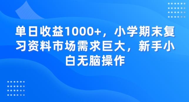 单日收益1000+，小学期末复习资料市场需求巨大，新手小白无脑操作-知识创作