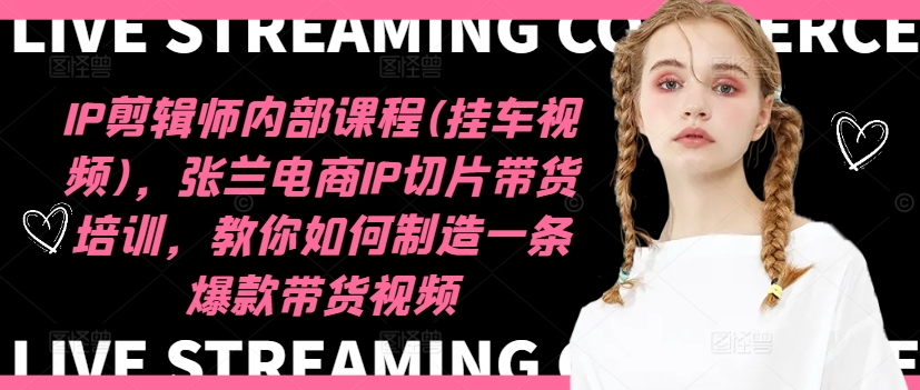 IP剪辑师内部课程(挂车视频)(更新09月)，张兰电商IP切片带货培训，教你如何制造一条爆款带货视频-知识创作