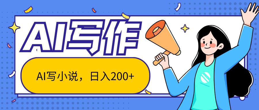 AI智能一键写小说，日入200+，不限制人群新手小白均可操作-知识创作
