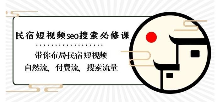 民宿-短视频seo搜索必修课：带你布局-民宿短视频自然流，付费流，搜索流量-知识创作