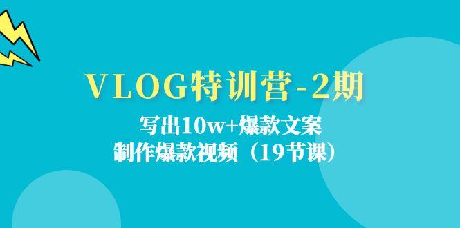 VLOG特训营-2期：写出10w+爆款文案，制作爆款视频(19节课-知识创作