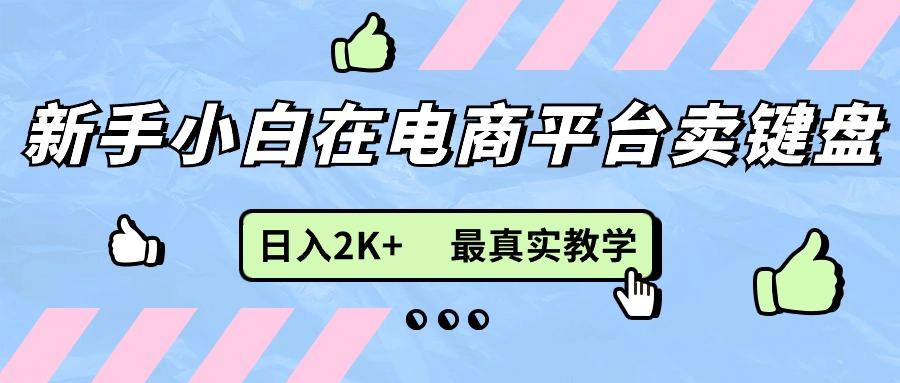 新手小白在电商平台卖键盘，日入2K+最真实教学-知识创作