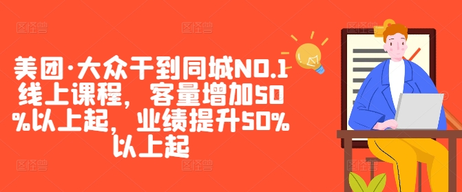 美团·大众干到同城NO.1线上课程，客量增加50%以上起，业绩提升50%以上起-知识创作