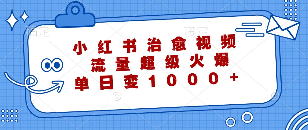 小红书治愈视频，流量超级火爆，单日变现1000+-知识创作