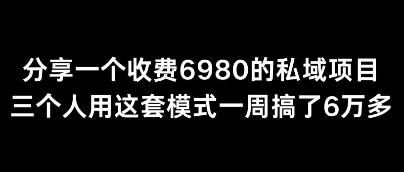 分享一个外面卖6980的私域项目三个人用这套模式一周搞了6万多【揭秘】-知识创作