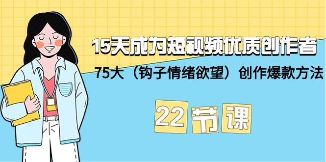 (9476期)15天成为短视频-优质创作者+75大(钩子-情绪欲望)创作爆款方法-22节课-知识创作