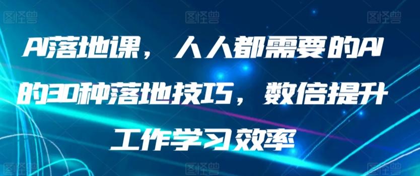 AI落地课，人人都需要的AI的30种落地技巧，数倍提升工作学习效率-知识创作