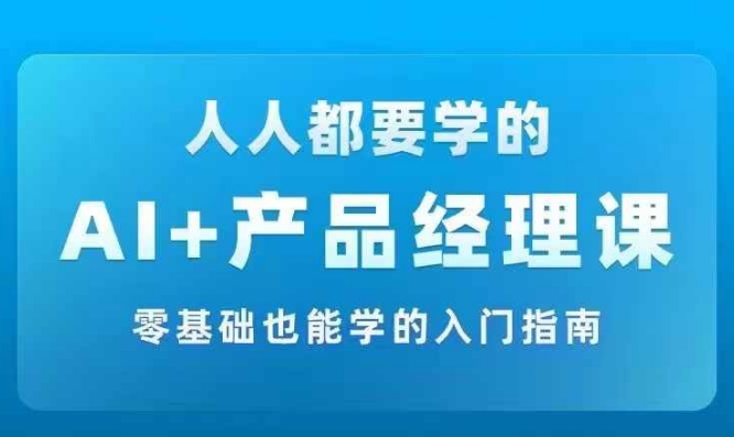 AI +产品经理实战项目必修课，从零到一教你学ai，零基础也能学的入门指南-知识创作