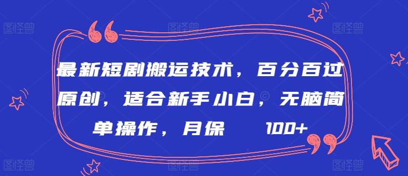 最新短剧搬运技术，百分百过原创，适合新手小白，无脑简单操作，月保底2000+【揭秘】-知识创作