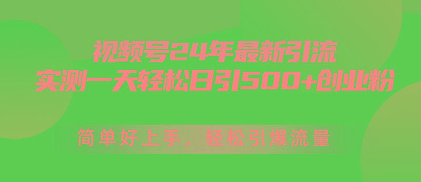 视频号24年最新引流，一天轻松日引500+创业粉，简单好上手，轻松引爆流量-知识创作