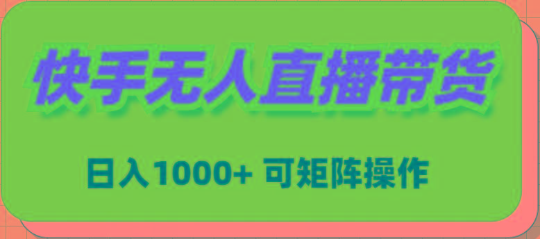 (9542期)快手无人直播带货，新手日入1000+ 可矩阵操作-知识创作
