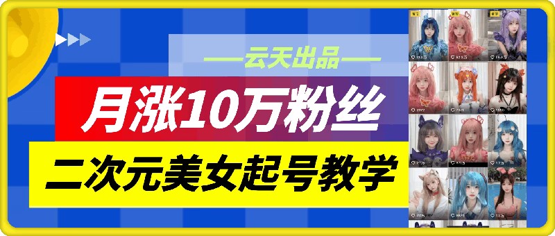 云天二次元美女起号教学，月涨10万粉丝，不判搬运-知识创作