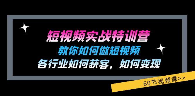 短视频实战特训营：教你如何做短视频，各行业如何获客，如何变现 (60节)-知识创作