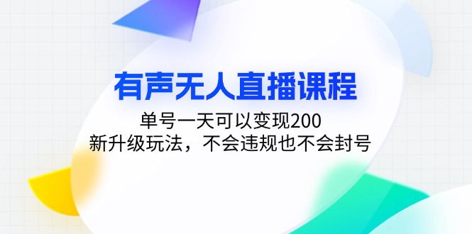 有声无人直播课程，单号一天可以变现200，新升级玩法，不会违规也不会封号-知识创作