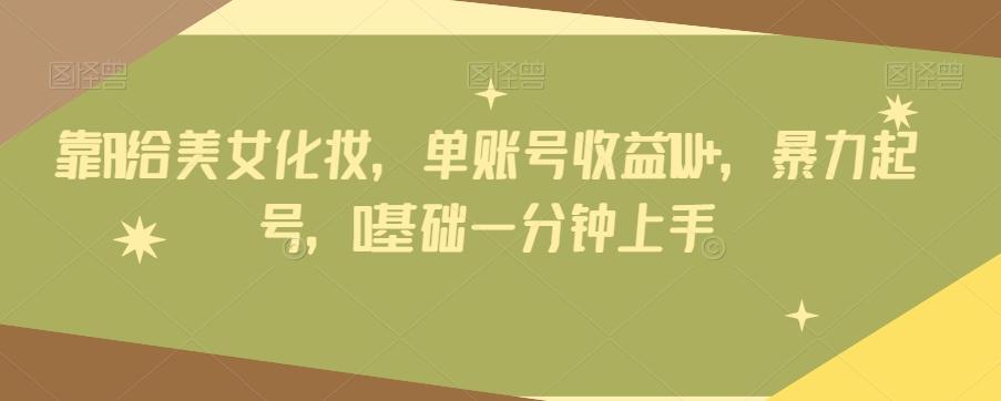 靠AI给美女化妆，单账号收益1W+，暴力起号，0基础一分钟上手-知识创作