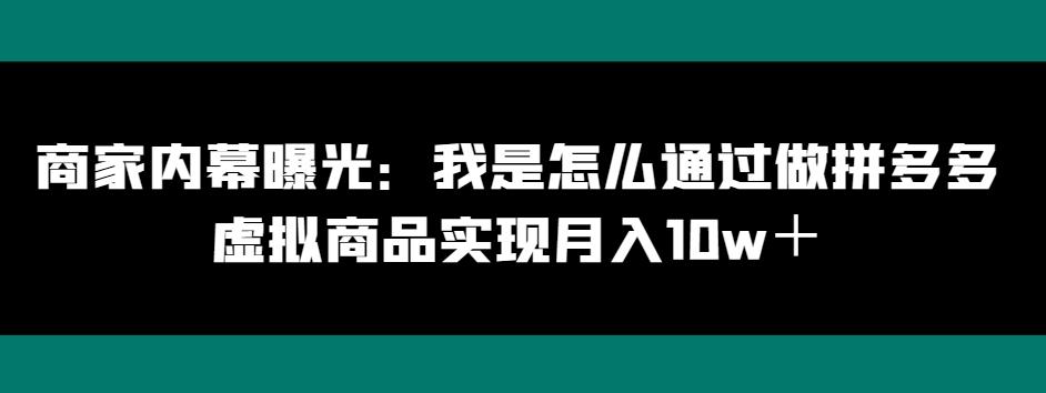 商家内幕曝光：我是怎么通过做拼多多虚拟商品实现月入10w＋-知识创作