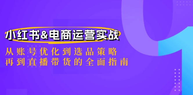 小红书&电商运营实战：从账号优化到选品策略，再到直播带货的全面指南-知识创作