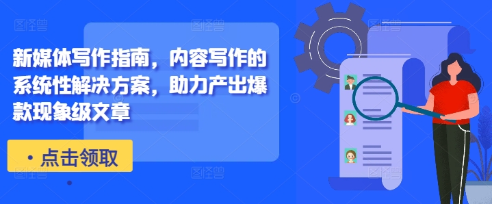 新媒体写作指南，内容写作的系统性解决方案，助力产出爆款现象级文章-知识创作