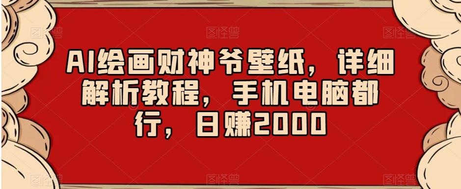 AI绘画财神爷壁纸，详细解析教程，手机电脑都行，日赚2000【揭秘】-知识创作