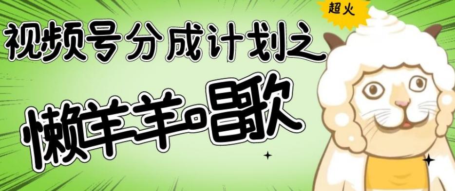 视频号分成计划之懒羊羊唱歌，羊村的羊唱歌号爆火，操作简单，收益轻松破千【揭秘】-知识创作