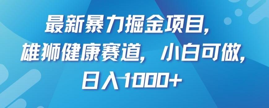最新暴力掘金项目，雄狮健康赛道，小白可做，日入1000+【揭秘】-知识创作