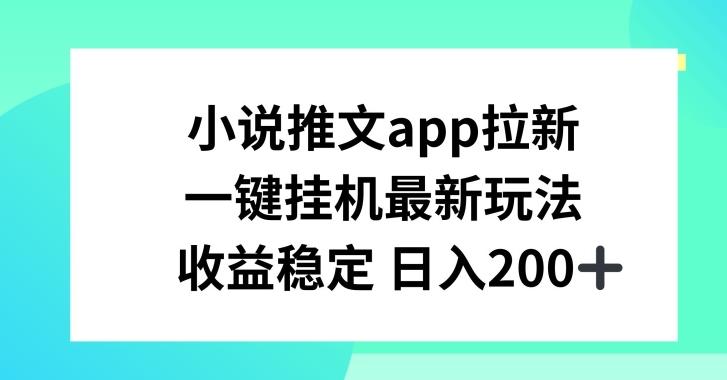 小说推文APP拉新，一键挂JI新玩法，收益稳定日入200+【揭秘】-知识创作
