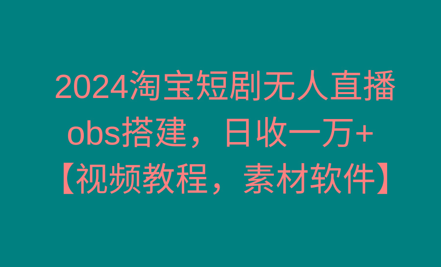 2024淘宝短剧无人直播3.0，obs搭建，日收一万+，【视频教程，附素材软件】-知识创作
