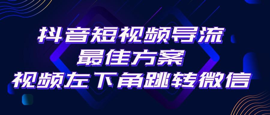 抖音短视频引流导流最佳方案，视频左下角跳转微信，外面500一单，利润200+-知识创作