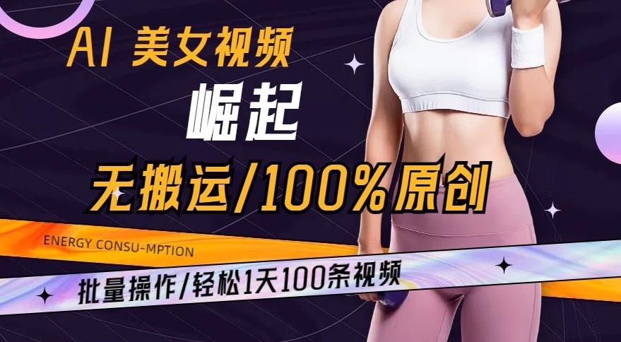 AI美女视频崛起玩法无搬运100%原创，批量操作，轻松1天100条【揭秘】-知识创作