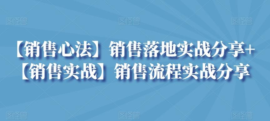 【销售心法】销售落地实战分享+【销售实战】销售流程实战分享-知识创作