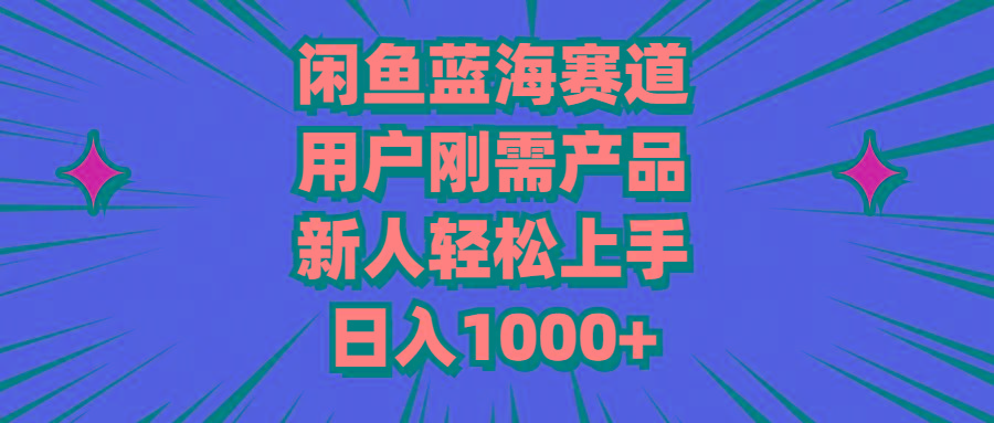 闲鱼蓝海赛道，用户刚需产品，新人轻松上手，日入1000+-知识创作