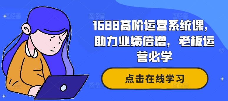 1688高阶运营系统课，助力业绩倍增，老板运营必学-知识创作