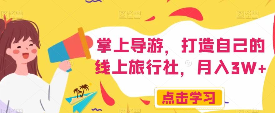 掌上导游，打造自己的线上旅行社，月入3W+【揭秘】-知识创作