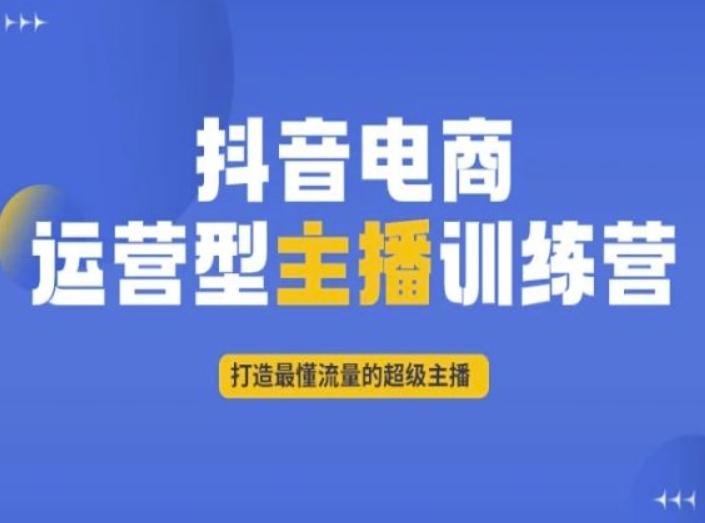 抖音电商运营型主播训练营，打造最懂流量的超级主播-知识创作