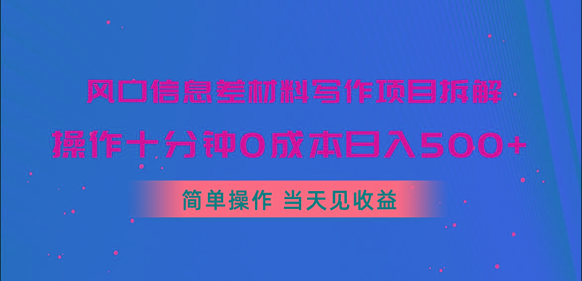 风口信息差材料写作项目拆解，操作十分钟0成本日入500+，简单操作当天...-知识创作