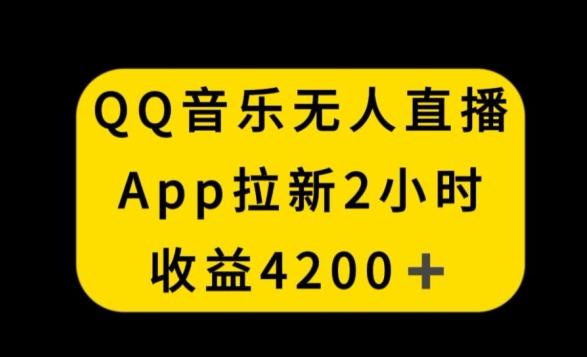 QQ音乐无人直播APP拉新，2小时收入4200，不封号新玩法【揭秘】-知识创作