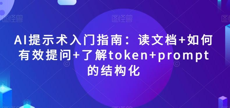 AI提示术入门指南：读文档+如何有效提问+了解token+prompt的结构化【揭秘】-知识创作