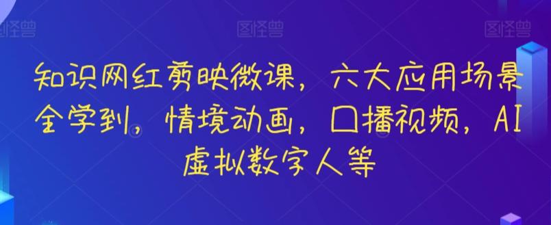 知识网红剪映微课，六大应用场景全学到，情境动画，囗播视频，AI虚拟数字人等-知识创作