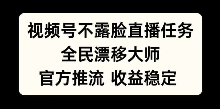 视频号不露脸直播任务，全民漂移大师，官方推流，收益稳定，全民可做【揭秘】-知识创作