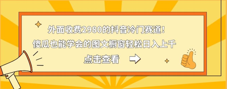 外面收费2980的抖音冷门赛道！傻瓜也能学会的图文橱窗轻松日入上千-知识创作
